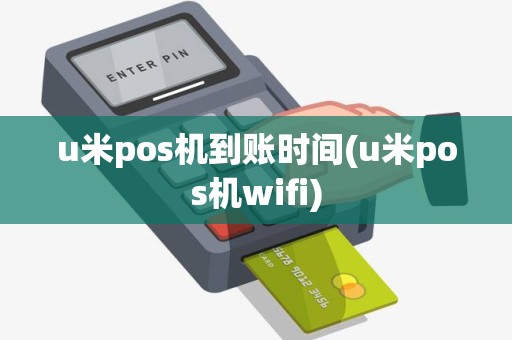 u米pos机到账时间(u米pos机wifi)