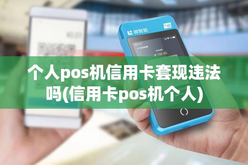 个人pos机信用卡套现违法吗(信用卡pos机个人)