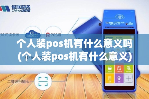 个人装pos机有什么意义吗(个人装pos机有什么意义)
