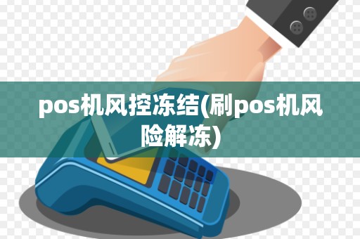 pos机风控冻结(刷pos机风险解冻)