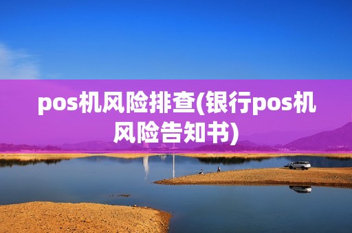 pos机风险排查(银行pos机风险告知书)