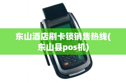 东山酒店刷卡锁销售热线(东山县pos机)