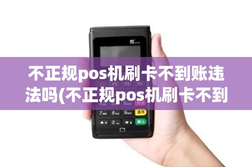 不正规pos机刷卡不到账违法吗(不正规pos机刷卡不到账)