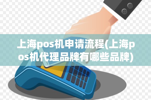 上海pos机申请流程(上海pos机代理品牌有哪些品牌)