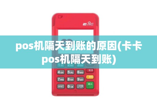 pos机隔天到账的原因(卡卡pos机隔天到账)