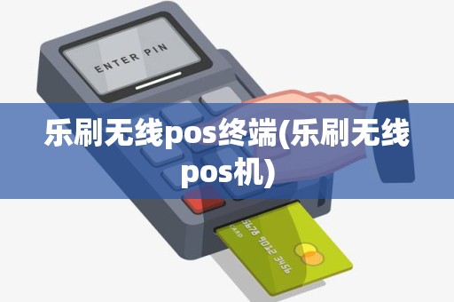 乐刷无线pos终端(乐刷无线pos机)