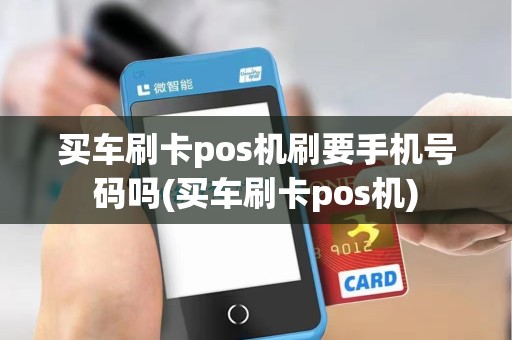 买车刷卡pos机刷要手机号码吗(买车刷卡pos机)
