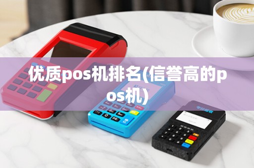 优质pos机排名(信誉高的pos机)
