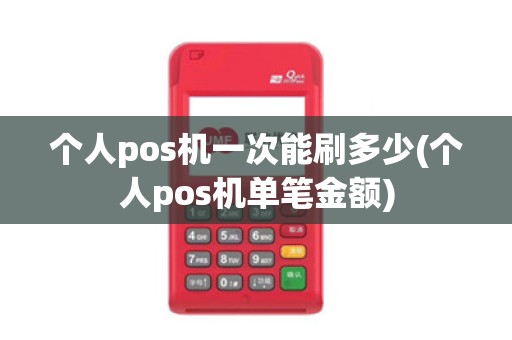 个人pos机一次能刷多少(个人pos机单笔金额)