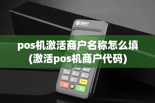 pos机激活商户名称怎么填(激活pos机商户代码)