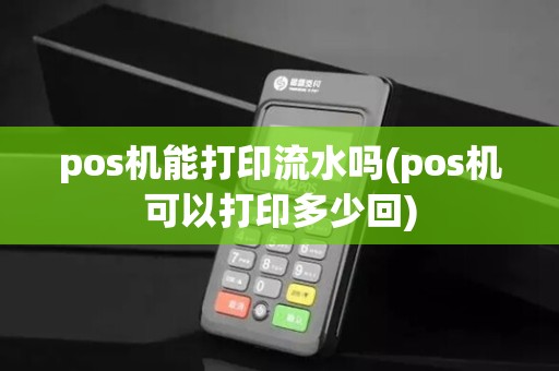 pos机能打印流水吗(pos机可以打印多少回)
