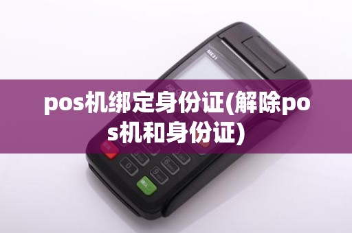 pos机绑定身份证(解除pos机和身份证)