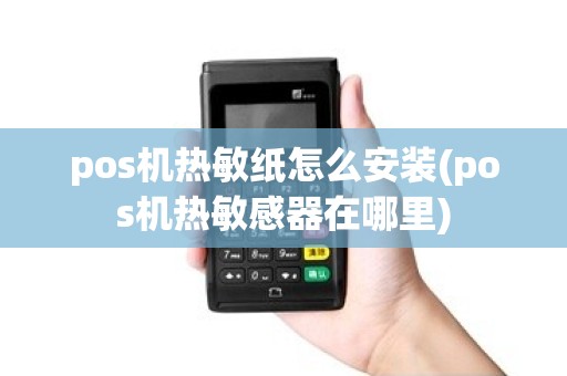 pos机热敏纸怎么安装(pos机热敏感器在哪里)