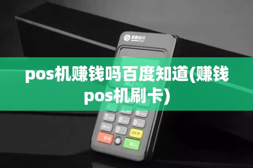 pos机赚钱吗百度知道(赚钱pos机刷卡)