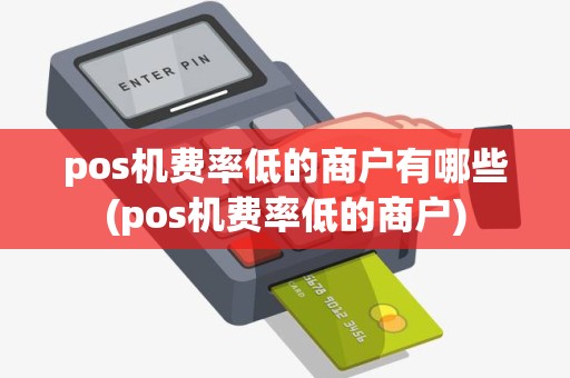 pos机费率低的商户有哪些(pos机费率低的商户)