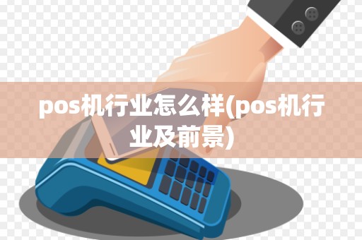 pos机行业怎么样(pos机行业及前景)