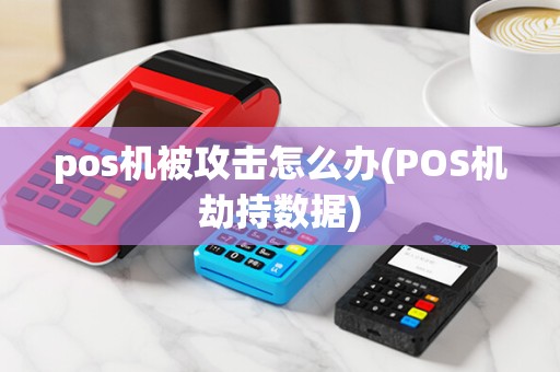 pos机被攻击怎么办(POS机劫持数据)