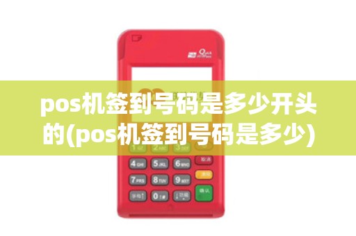 pos机签到号码是多少开头的(pos机签到号码是多少)