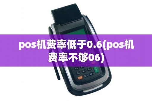 pos机费率低于0.6(pos机费率不够06)