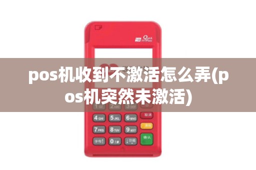 pos机收到不激活怎么弄(pos机突然未激活)