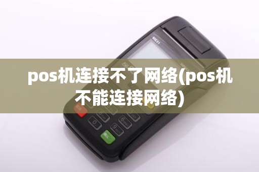 pos机连接不了网络(pos机不能连接网络)