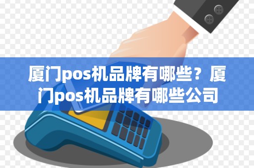 厦门pos机品牌有哪些？厦门pos机品牌有哪些公司