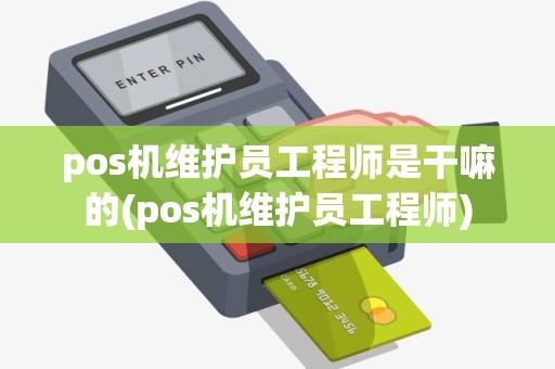 pos机维护员工程师是干嘛的(pos机维护员工程师)