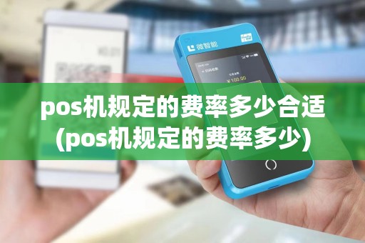 pos机规定的费率多少合适(pos机规定的费率多少)