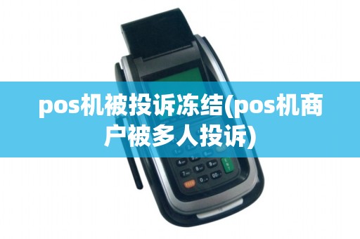 pos机被投诉冻结(pos机商户被多人投诉)