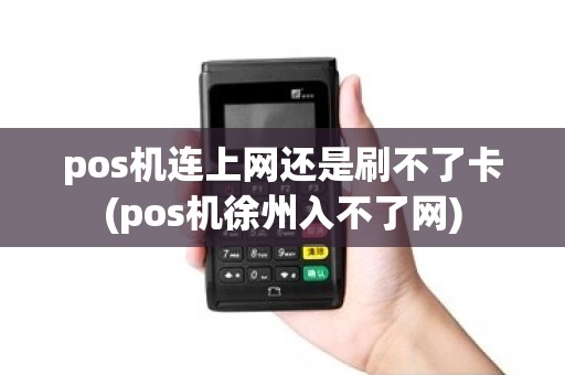 pos机连上网还是刷不了卡(pos机徐州入不了网)