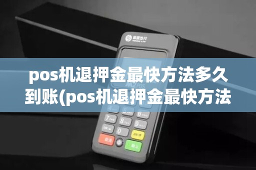 pos机退押金最快方法多久到账(pos机退押金最快方法)