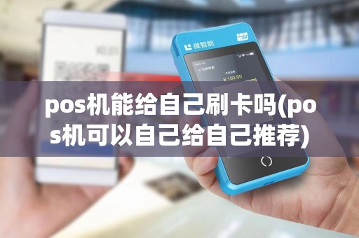 pos机能给自己刷卡吗(pos机可以自己给自己推荐)