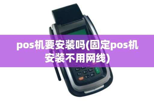 pos机要安装吗(固定pos机安装不用网线)