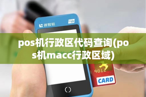 pos机行政区代码查询(pos机macc行政区域)