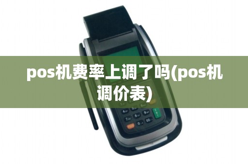 pos机费率上调了吗(pos机调价表)