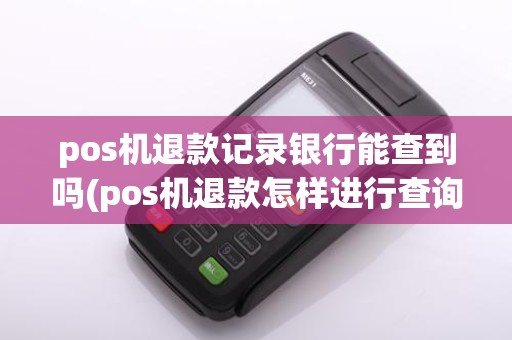 pos机退款记录银行能查到吗(pos机退款怎样进行查询)