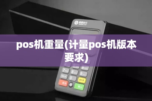 pos机重量(计量pos机版本要求)