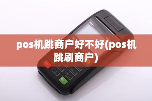 pos机跳商户好不好(pos机跳刷商户)