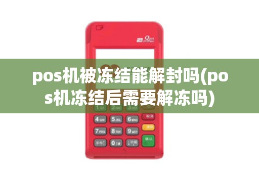 pos机被冻结能解封吗(pos机冻结后需要解冻吗)