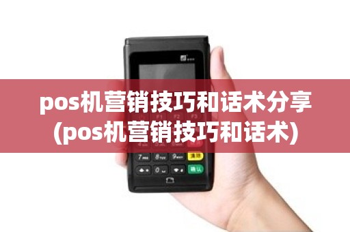 pos机营销技巧和话术分享(pos机营销技巧和话术)