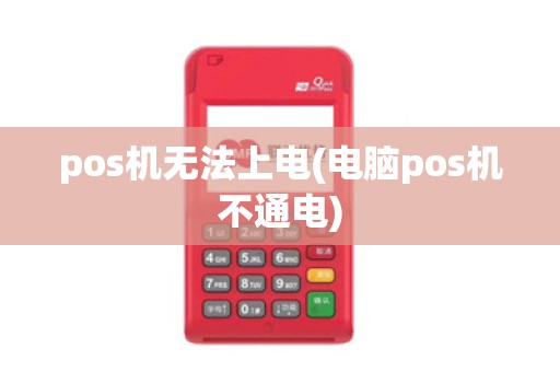 pos机无法上电(电脑pos机不通电)