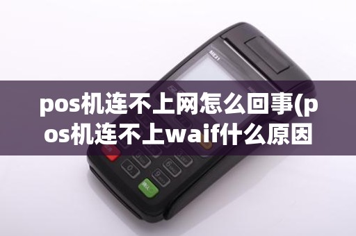 pos机连不上网怎么回事(pos机连不上waif什么原因)