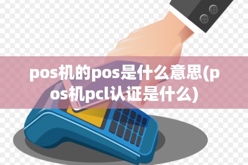 pos机的pos是什么意思(pos机pcl认证是什么)