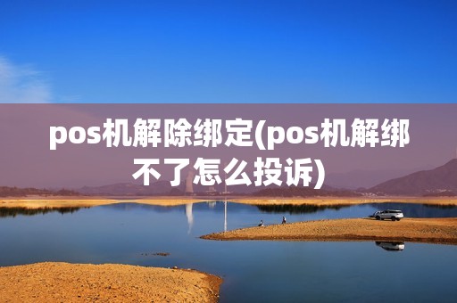 pos机解除绑定(pos机解绑不了怎么投诉)