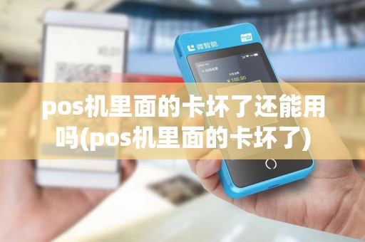 pos机里面的卡坏了还能用吗(pos机里面的卡坏了)