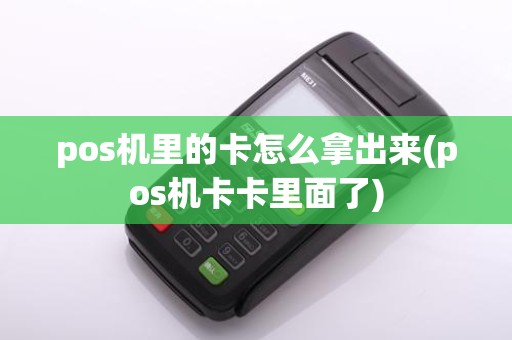 pos机里的卡怎么拿出来(pos机卡卡里面了)