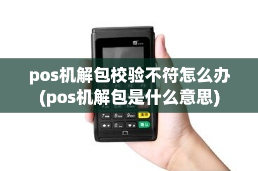 pos机解包校验不符怎么办(pos机解包是什么意思)
