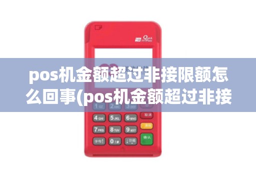 pos机金额超过非接限额怎么回事(pos机金额超过非接限额)