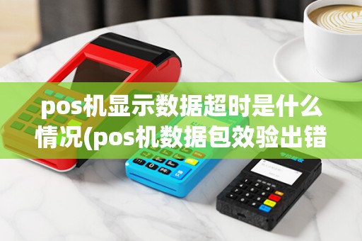 pos机显示数据超时是什么情况(pos机数据包效验出错)