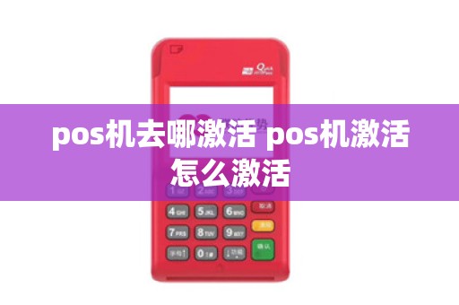 pos机去哪激活 pos机激活怎么激活